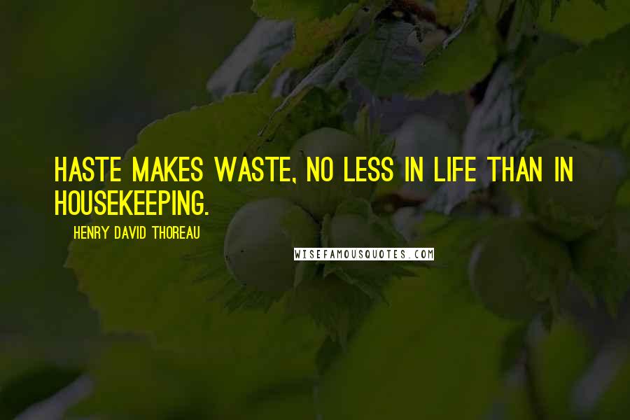 Henry David Thoreau Quotes: Haste makes waste, no less in life than in housekeeping.