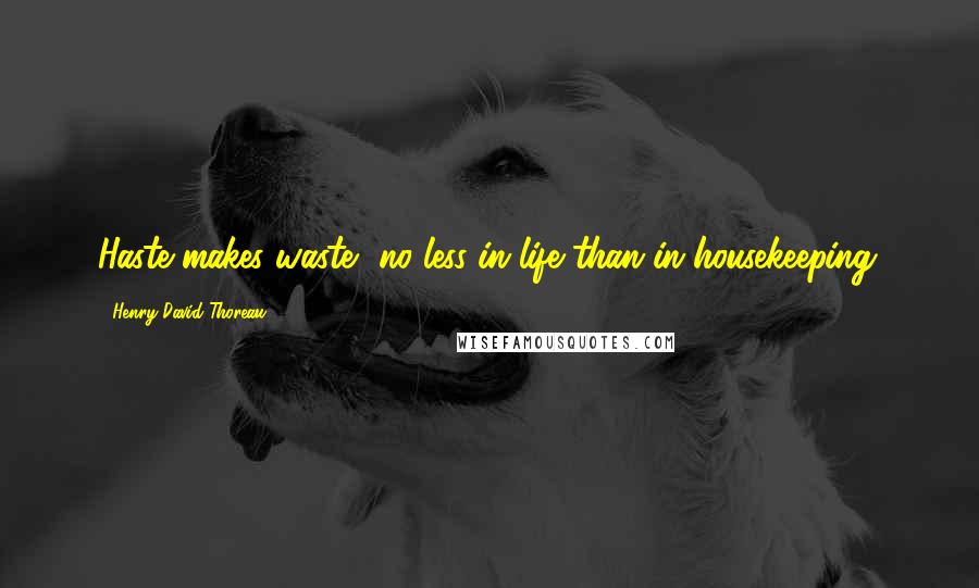 Henry David Thoreau Quotes: Haste makes waste, no less in life than in housekeeping.