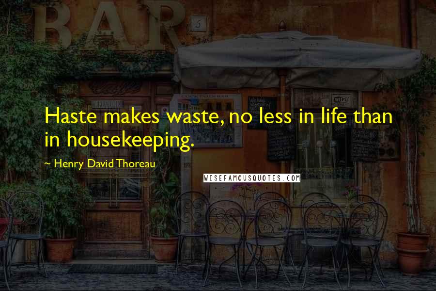Henry David Thoreau Quotes: Haste makes waste, no less in life than in housekeeping.