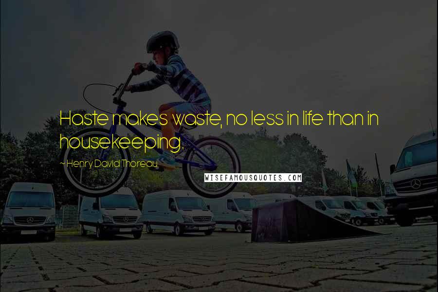 Henry David Thoreau Quotes: Haste makes waste, no less in life than in housekeeping.