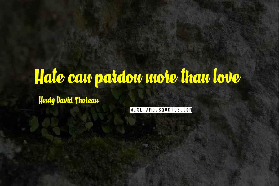 Henry David Thoreau Quotes: Hate can pardon more than love.