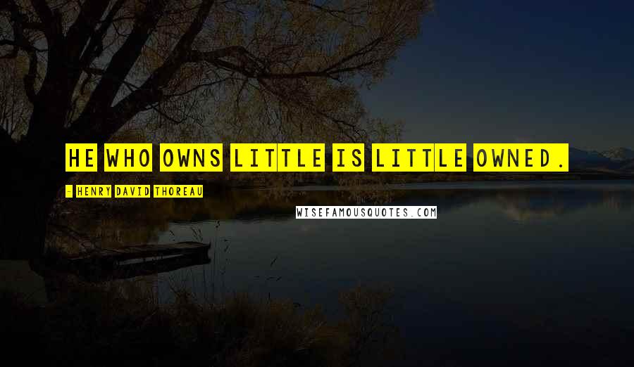 Henry David Thoreau Quotes: He who owns little is little owned.