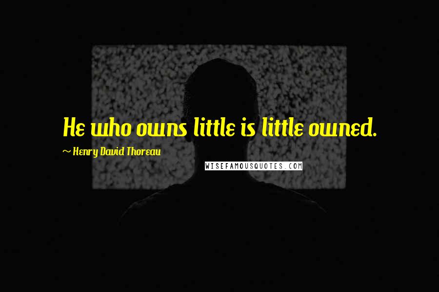 Henry David Thoreau Quotes: He who owns little is little owned.