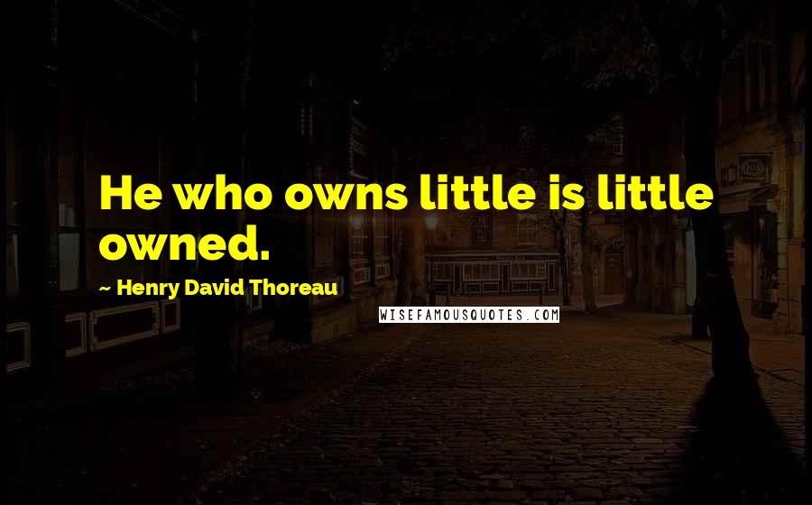 Henry David Thoreau Quotes: He who owns little is little owned.