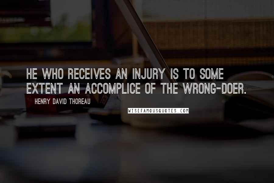 Henry David Thoreau Quotes: He who receives an injury is to some extent an accomplice of the wrong-doer.