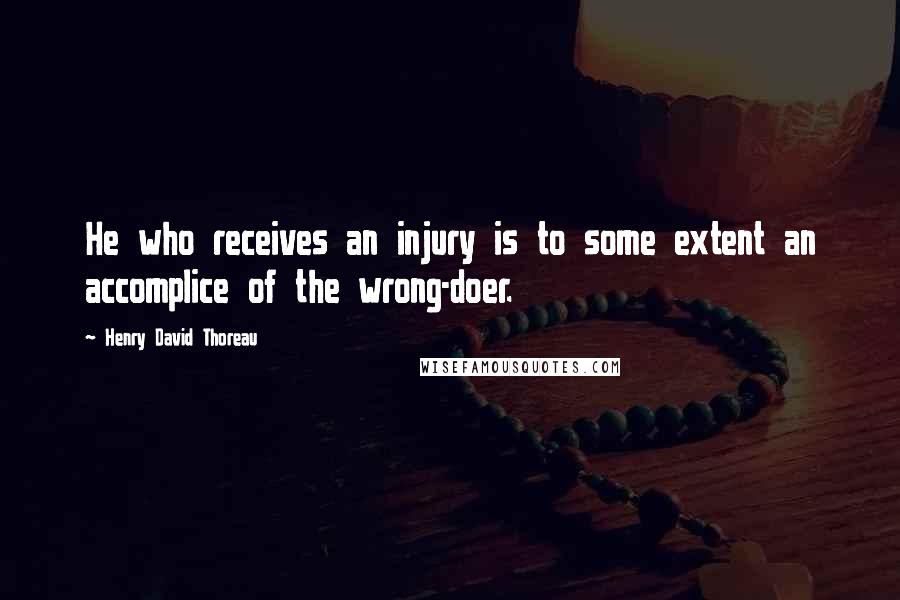 Henry David Thoreau Quotes: He who receives an injury is to some extent an accomplice of the wrong-doer.