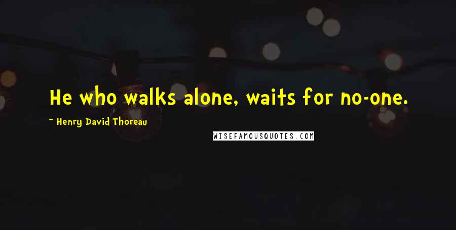 Henry David Thoreau Quotes: He who walks alone, waits for no-one.