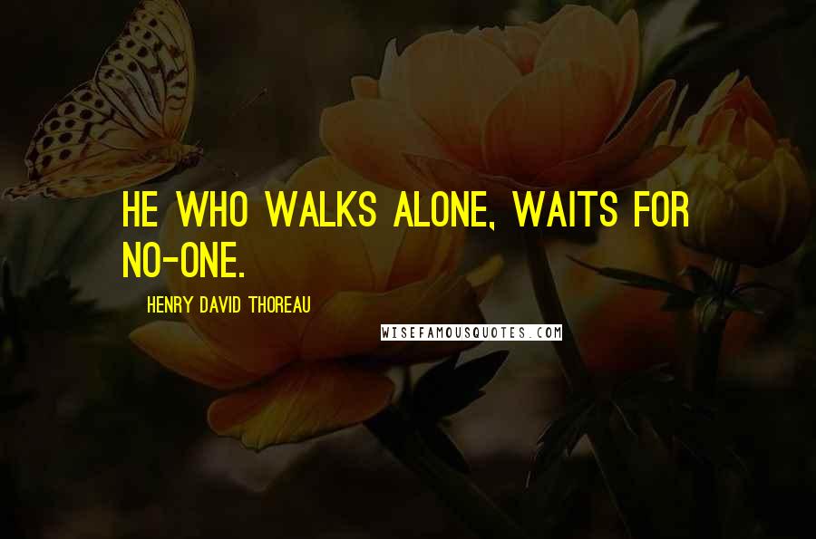 Henry David Thoreau Quotes: He who walks alone, waits for no-one.