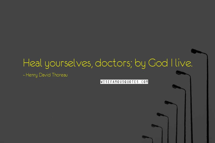 Henry David Thoreau Quotes: Heal yourselves, doctors; by God I live.