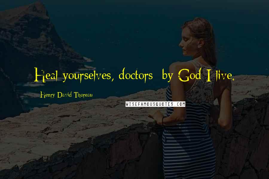 Henry David Thoreau Quotes: Heal yourselves, doctors; by God I live.