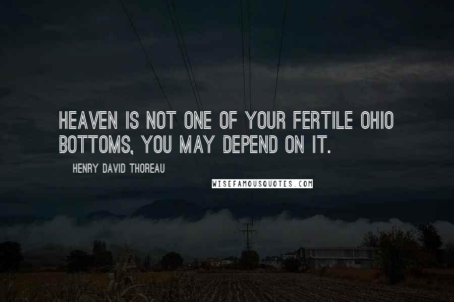 Henry David Thoreau Quotes: Heaven is not one of your fertile Ohio bottoms, you may depend on it.