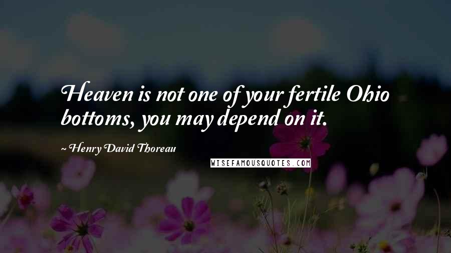 Henry David Thoreau Quotes: Heaven is not one of your fertile Ohio bottoms, you may depend on it.