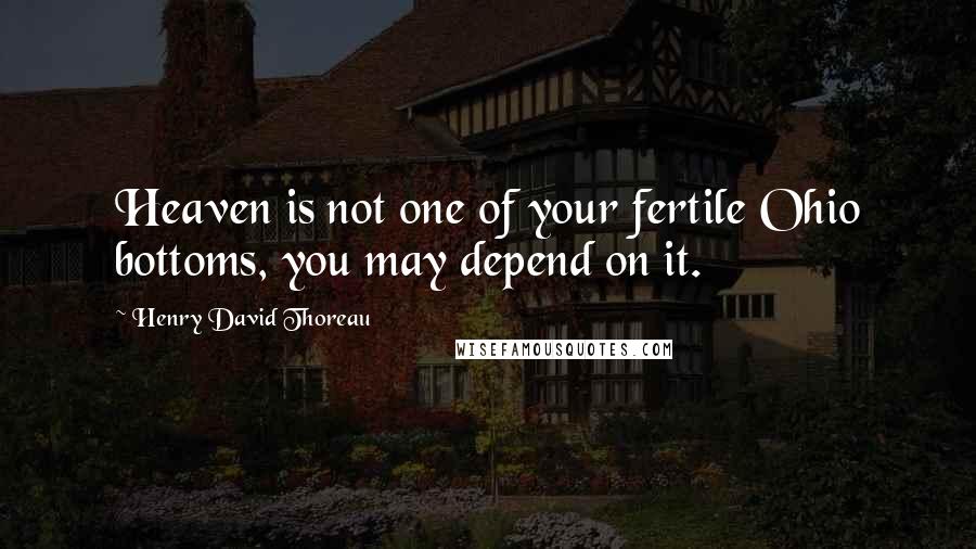 Henry David Thoreau Quotes: Heaven is not one of your fertile Ohio bottoms, you may depend on it.