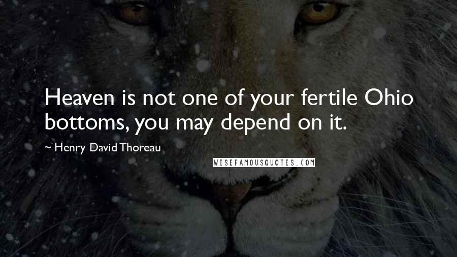 Henry David Thoreau Quotes: Heaven is not one of your fertile Ohio bottoms, you may depend on it.