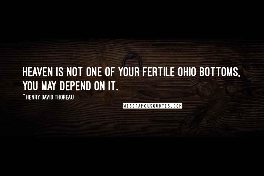 Henry David Thoreau Quotes: Heaven is not one of your fertile Ohio bottoms, you may depend on it.