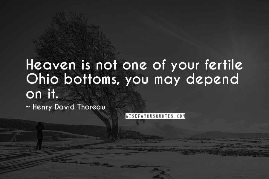 Henry David Thoreau Quotes: Heaven is not one of your fertile Ohio bottoms, you may depend on it.