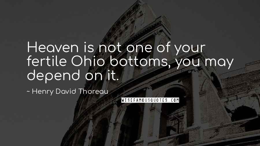 Henry David Thoreau Quotes: Heaven is not one of your fertile Ohio bottoms, you may depend on it.