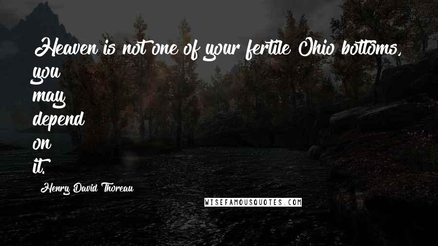 Henry David Thoreau Quotes: Heaven is not one of your fertile Ohio bottoms, you may depend on it.