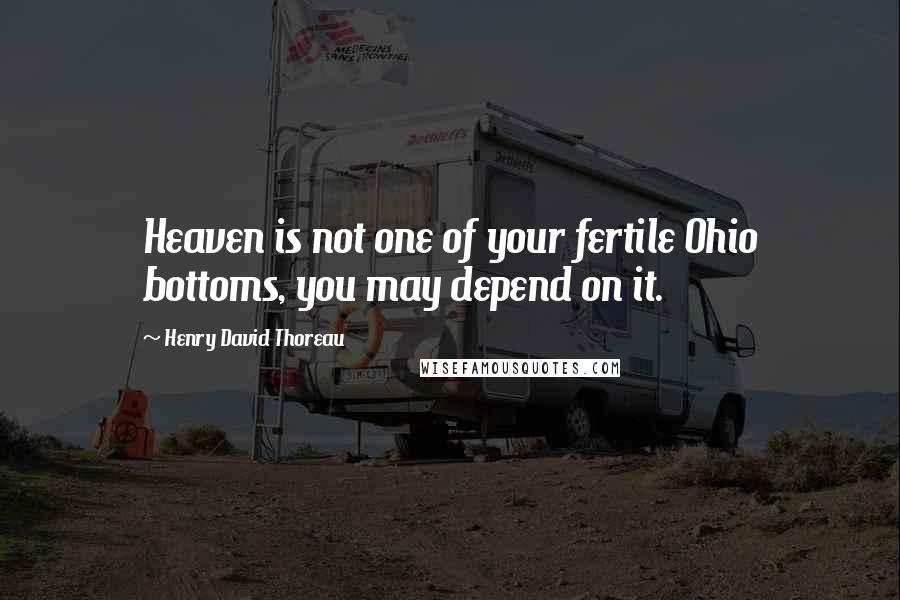 Henry David Thoreau Quotes: Heaven is not one of your fertile Ohio bottoms, you may depend on it.