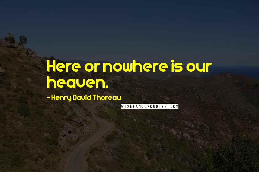 Henry David Thoreau Quotes: Here or nowhere is our heaven.