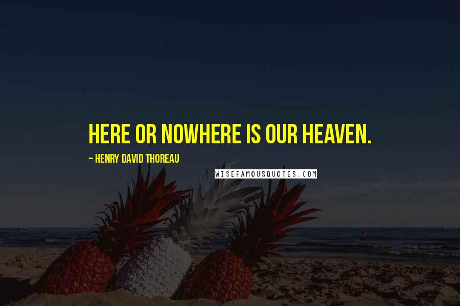 Henry David Thoreau Quotes: Here or nowhere is our heaven.