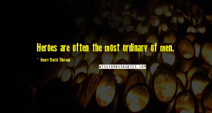 Henry David Thoreau Quotes: Heroes are often the most ordinary of men.