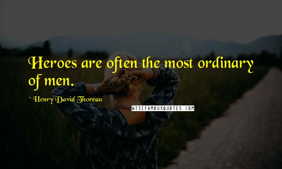 Henry David Thoreau Quotes: Heroes are often the most ordinary of men.