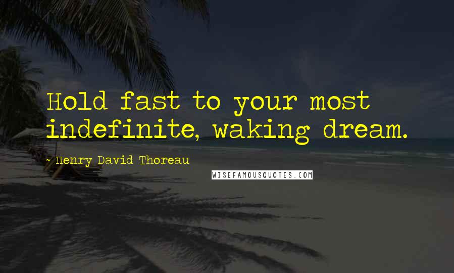 Henry David Thoreau Quotes: Hold fast to your most indefinite, waking dream.