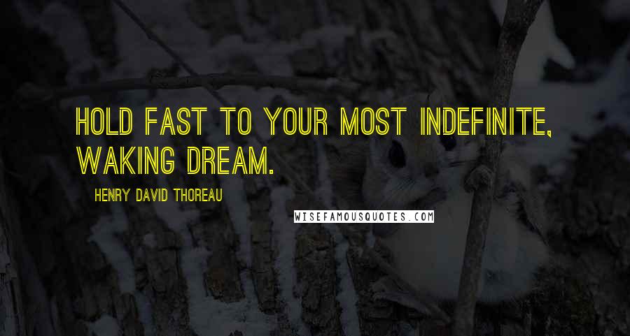 Henry David Thoreau Quotes: Hold fast to your most indefinite, waking dream.