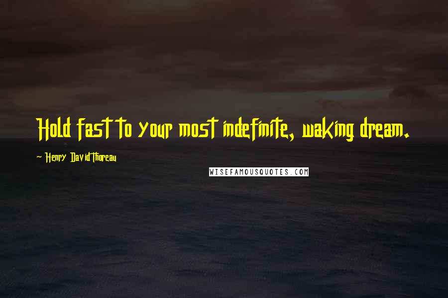 Henry David Thoreau Quotes: Hold fast to your most indefinite, waking dream.