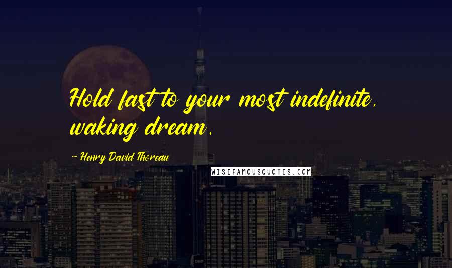 Henry David Thoreau Quotes: Hold fast to your most indefinite, waking dream.