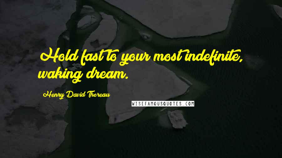 Henry David Thoreau Quotes: Hold fast to your most indefinite, waking dream.