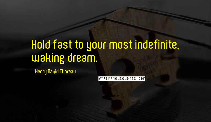 Henry David Thoreau Quotes: Hold fast to your most indefinite, waking dream.