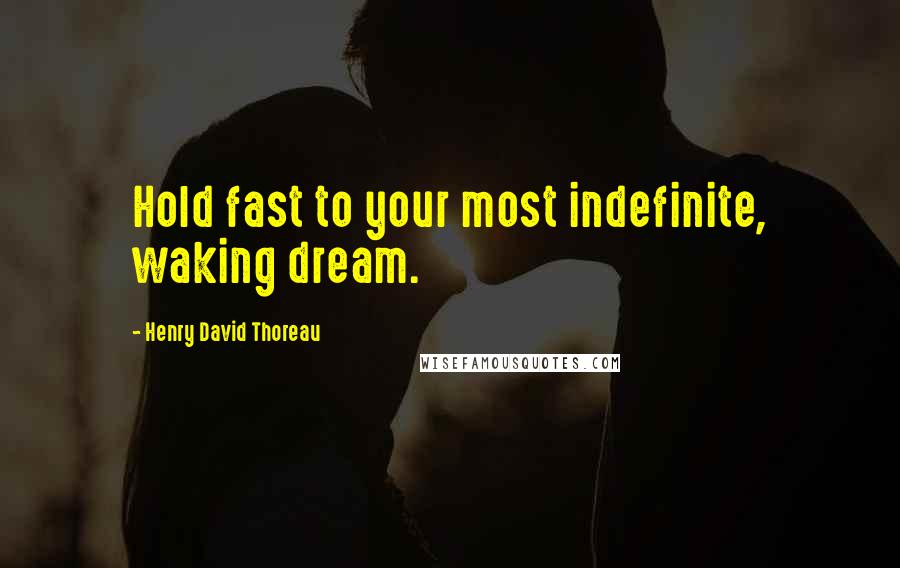 Henry David Thoreau Quotes: Hold fast to your most indefinite, waking dream.