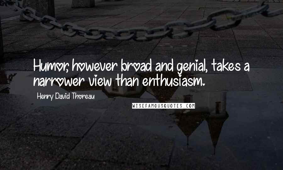 Henry David Thoreau Quotes: Humor, however broad and genial, takes a narrower view than enthusiasm.