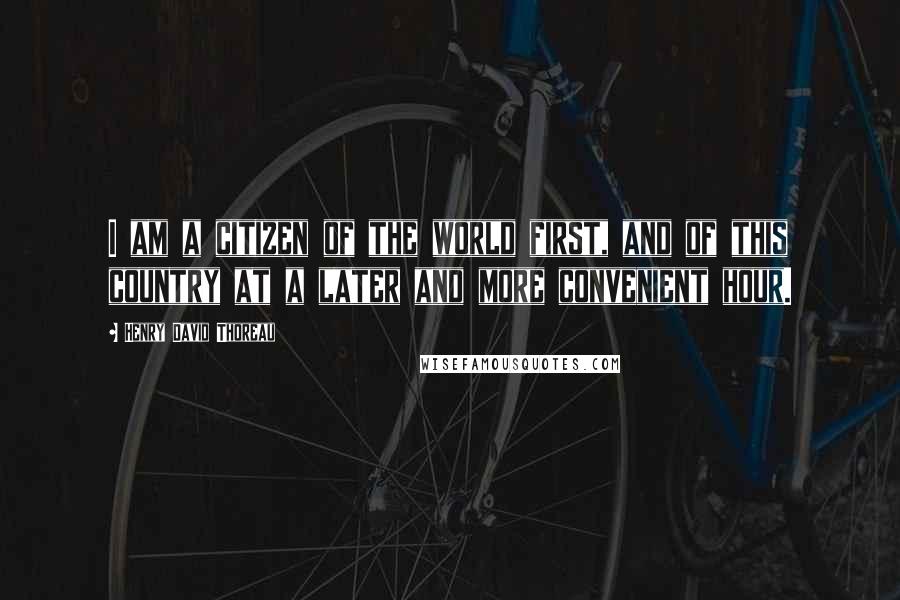 Henry David Thoreau Quotes: I am a citizen of the world first, and of this country at a later and more convenient hour.