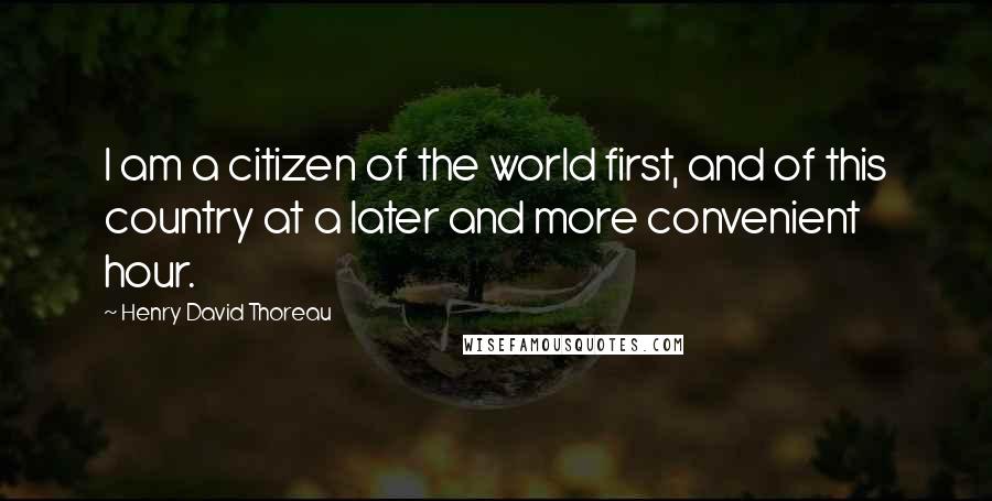 Henry David Thoreau Quotes: I am a citizen of the world first, and of this country at a later and more convenient hour.