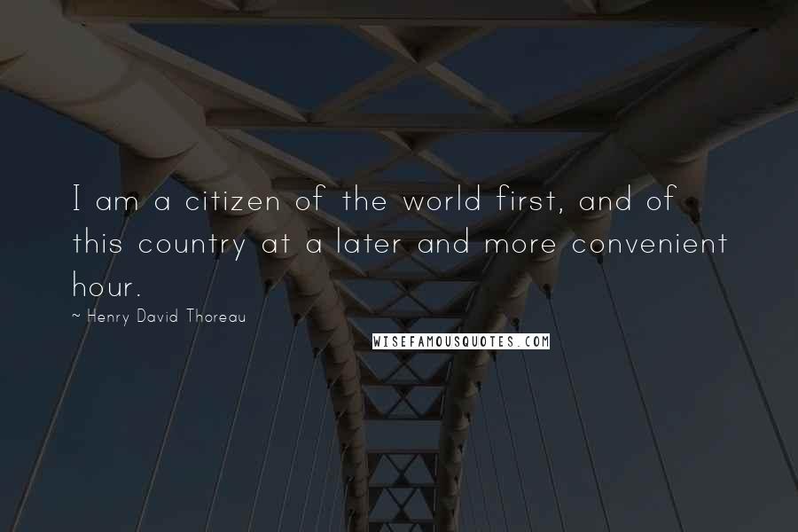 Henry David Thoreau Quotes: I am a citizen of the world first, and of this country at a later and more convenient hour.