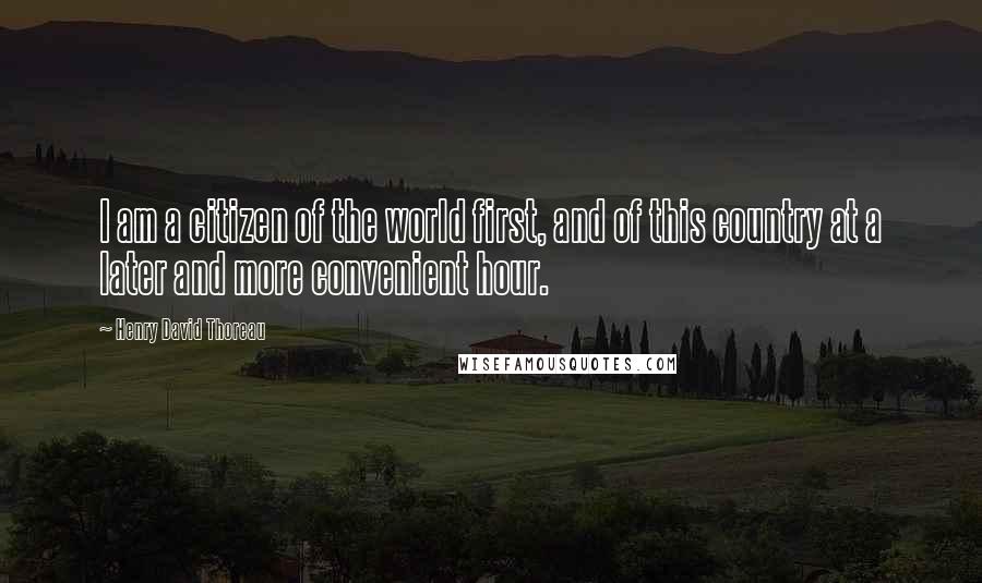 Henry David Thoreau Quotes: I am a citizen of the world first, and of this country at a later and more convenient hour.