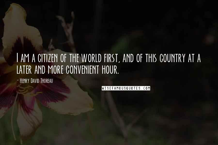 Henry David Thoreau Quotes: I am a citizen of the world first, and of this country at a later and more convenient hour.