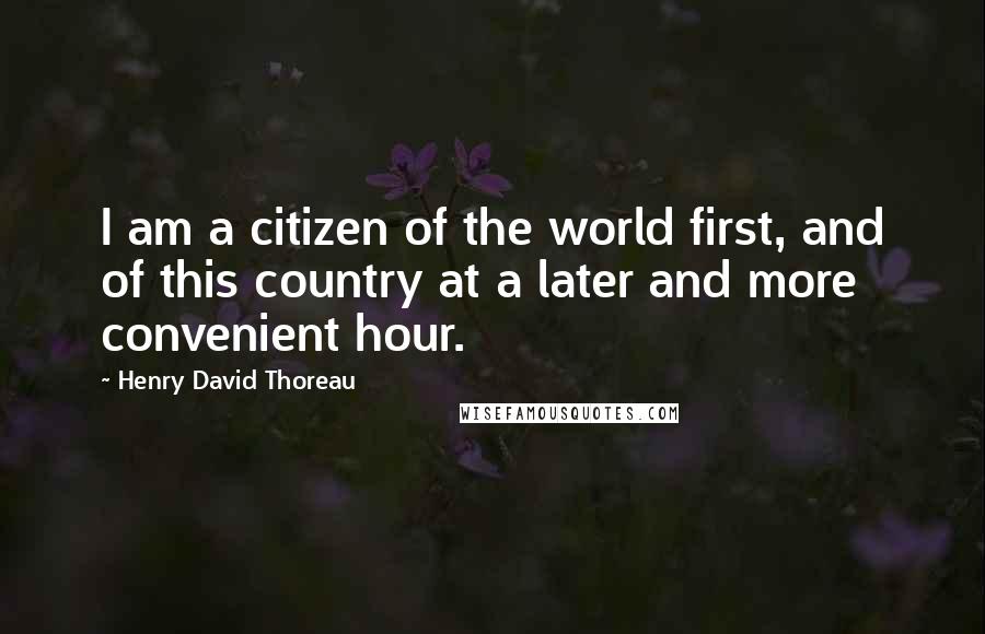 Henry David Thoreau Quotes: I am a citizen of the world first, and of this country at a later and more convenient hour.