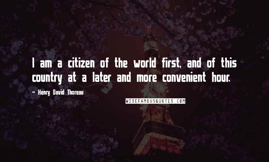 Henry David Thoreau Quotes: I am a citizen of the world first, and of this country at a later and more convenient hour.