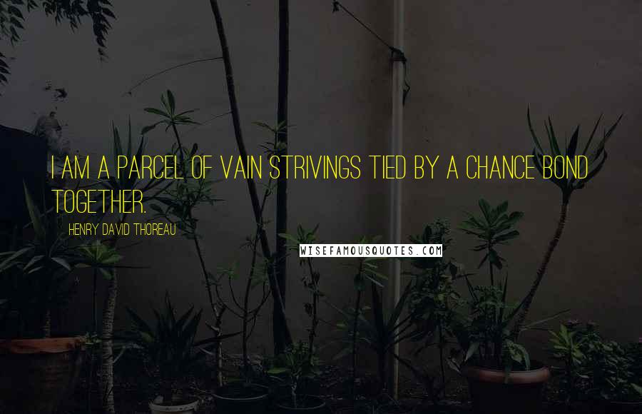 Henry David Thoreau Quotes: I am a parcel of vain strivings tied by a chance bond together.
