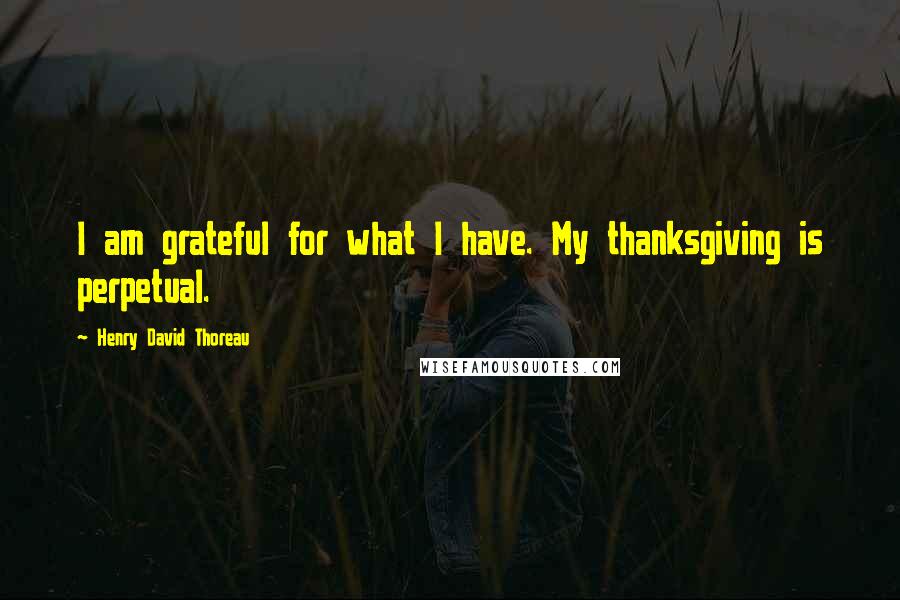 Henry David Thoreau Quotes: I am grateful for what I have. My thanksgiving is perpetual.