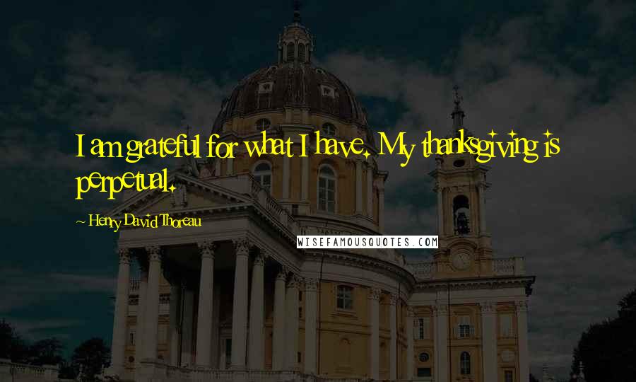 Henry David Thoreau Quotes: I am grateful for what I have. My thanksgiving is perpetual.