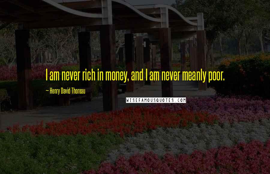 Henry David Thoreau Quotes: I am never rich in money, and I am never meanly poor.
