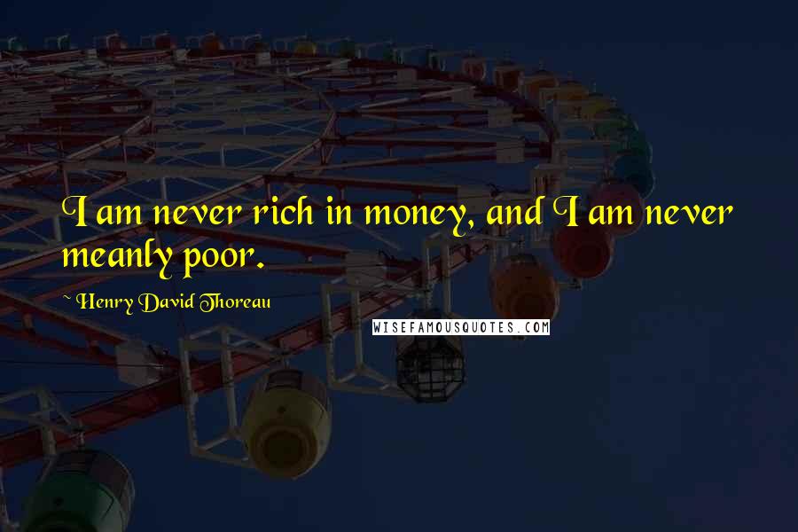 Henry David Thoreau Quotes: I am never rich in money, and I am never meanly poor.