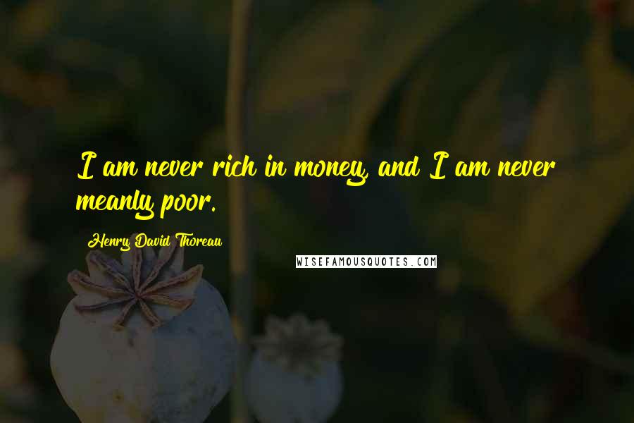 Henry David Thoreau Quotes: I am never rich in money, and I am never meanly poor.