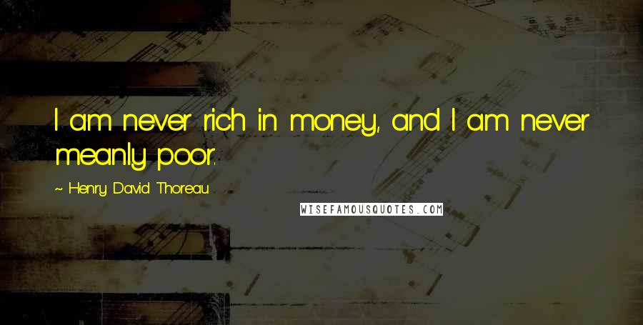 Henry David Thoreau Quotes: I am never rich in money, and I am never meanly poor.