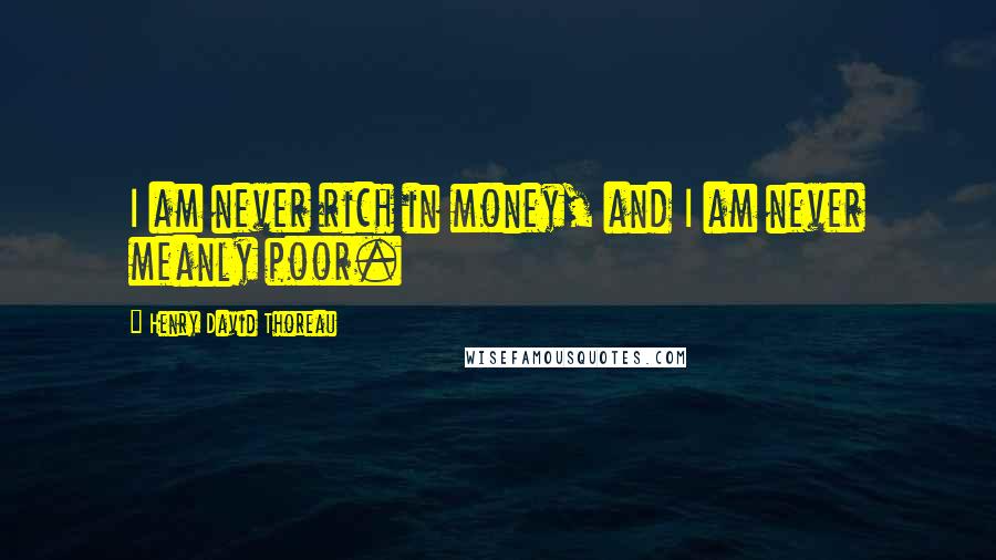 Henry David Thoreau Quotes: I am never rich in money, and I am never meanly poor.